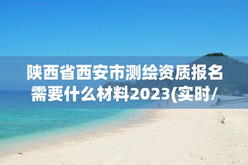 陜西省西安市測繪資質報名需要什么材料2023(實時/更新中)