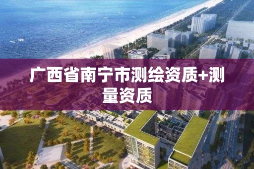 廣西省南寧市測繪資質+測量資質