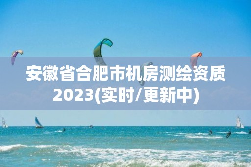 安徽省合肥市機房測繪資質2023(實時/更新中)