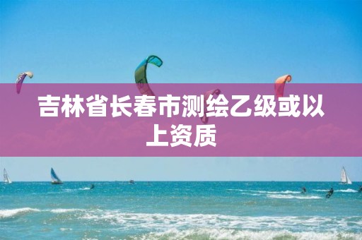 吉林省長春市測繪乙級或以上資質(zhì)