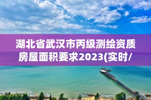 湖北省武漢市丙級(jí)測(cè)繪資質(zhì)房屋面積要求2023(實(shí)時(shí)/更新中)