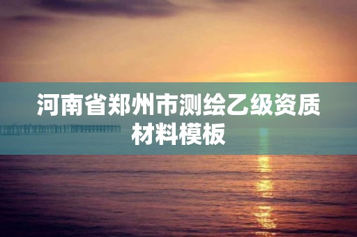 河南省鄭州市測繪乙級資質材料模板