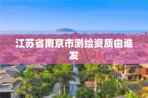 江蘇省南京市測繪資質由誰發