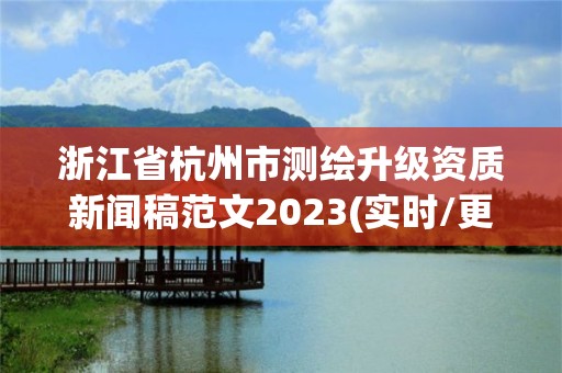 浙江省杭州市測繪升級資質新聞稿范文2023(實時/更新中)