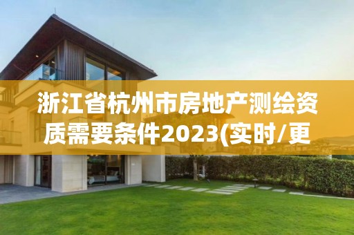 浙江省杭州市房地產測繪資質需要條件2023(實時/更新中)