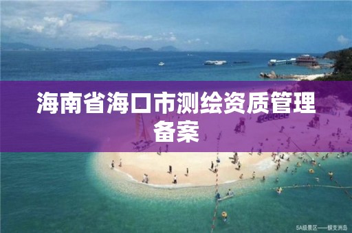 海南省海口市測繪資質管理備案