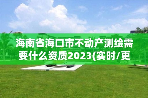 海南省海口市不動產測繪需要什么資質2023(實時/更新中)