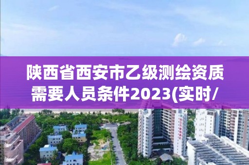 陜西省西安市乙級測繪資質需要人員條件2023(實時/更新中)