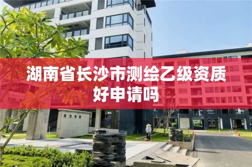 湖南省長沙市測繪乙級資質好申請嗎