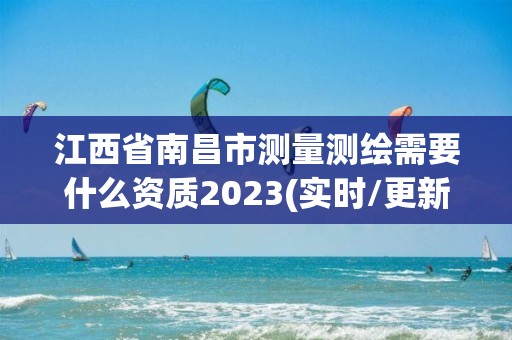 江西省南昌市測量測繪需要什么資質2023(實時/更新中)