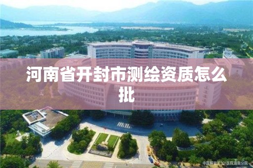 河南省開封市測繪資質怎么批