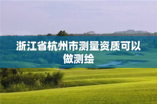 浙江省杭州市測量資質(zhì)可以做測繪