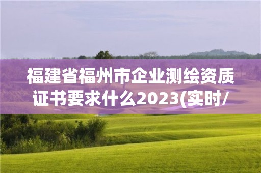 福建省福州市企業(yè)測繪資質(zhì)證書要求什么2023(實時/更新中)