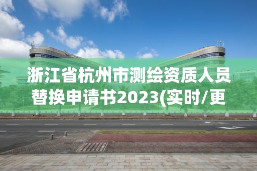 浙江省杭州市測繪資質人員替換申請書2023(實時/更新中)