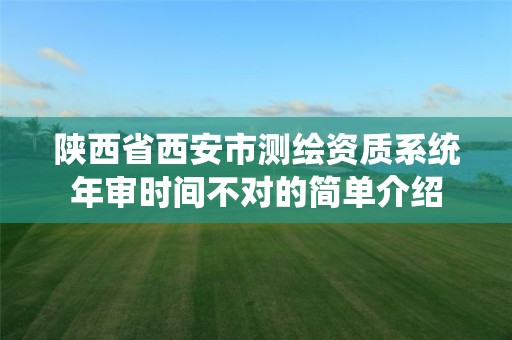 陜西省西安市測繪資質系統年審時間不對的簡單介紹