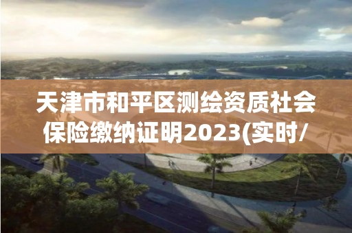 天津市和平區測繪資質社會保險繳納證明2023(實時/更新中)