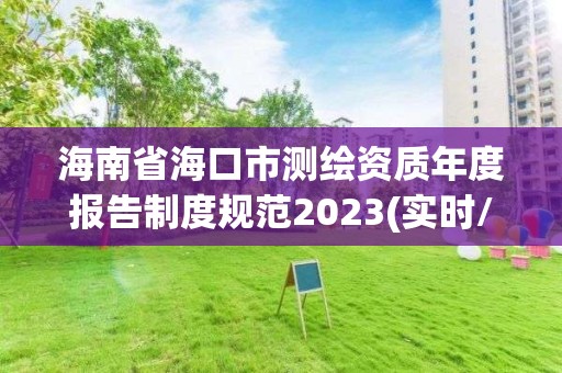 海南省海口市測繪資質年度報告制度規范2023(實時/更新中)