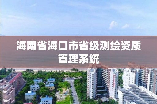 海南省海口市省級測繪資質管理系統