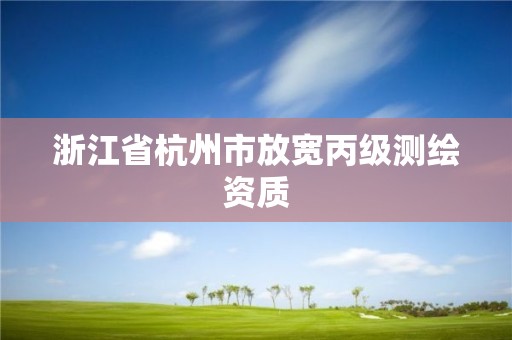 浙江省杭州市放寬丙級測繪資質