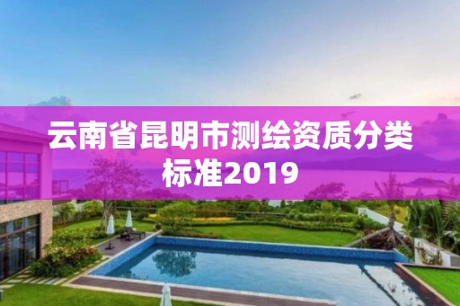 云南省昆明市測繪資質分類標準2019