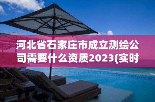 河北省石家莊市成立測繪公司需要什么資質2023(實時/更新中)