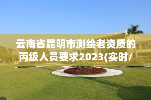 云南省昆明市測繪老資質的丙級人員要求2023(實時/更新中)