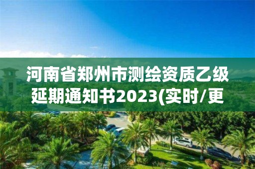 河南省鄭州市測繪資質乙級延期通知書2023(實時/更新中)