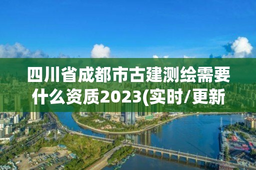 四川省成都市古建測繪需要什么資質2023(實時/更新中)