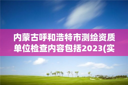 內蒙古呼和浩特市測繪資質單位檢查內容包括2023(實時/更新中)