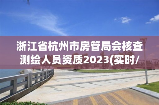 浙江省杭州市房管局會核查測繪人員資質(zhì)2023(實時/更新中)