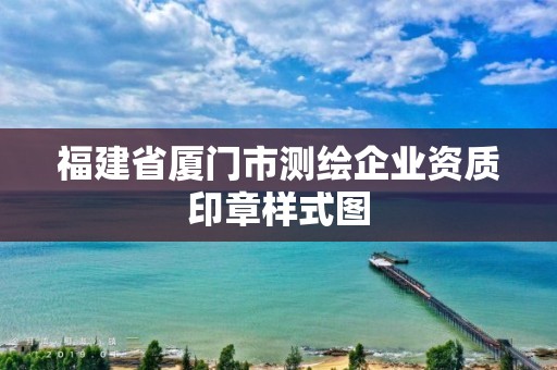 福建省廈門市測繪企業(yè)資質(zhì)印章樣式圖