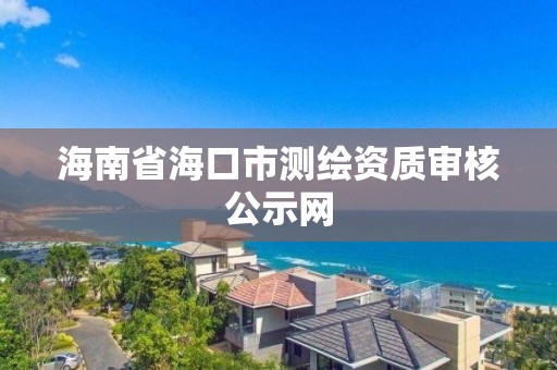 海南省海口市測繪資質審核公示網