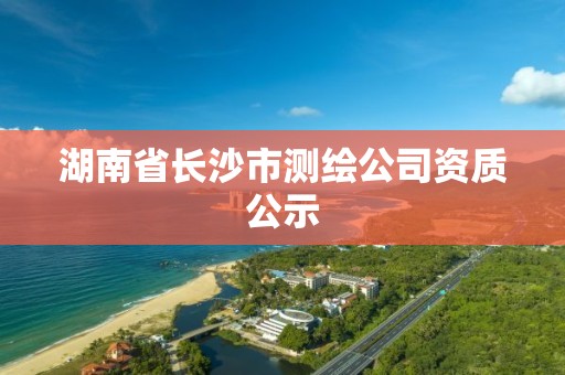 湖南省長沙市測繪公司資質公示