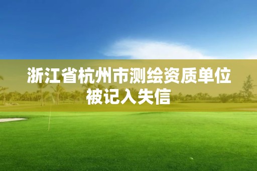 浙江省杭州市測繪資質單位被記入失信