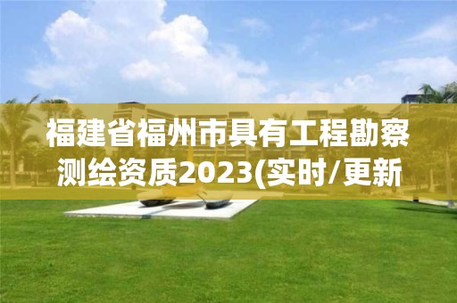 福建省福州市具有工程勘察測(cè)繪資質(zhì)2023(實(shí)時(shí)/更新中)