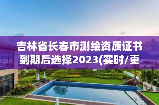 吉林省長春市測繪資質(zhì)證書到期后選擇2023(實時/更新中)