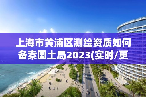 上海市黃浦區測繪資質如何備案國土局2023(實時/更新中)