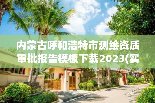 內蒙古呼和浩特市測繪資質審批報告模板下載2023(實時/更新中)