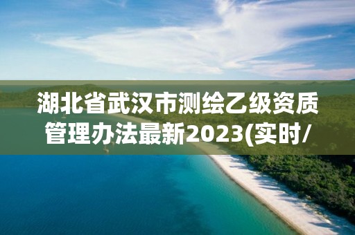 湖北省武漢市測繪乙級資質管理辦法最新2023(實時/更新中)