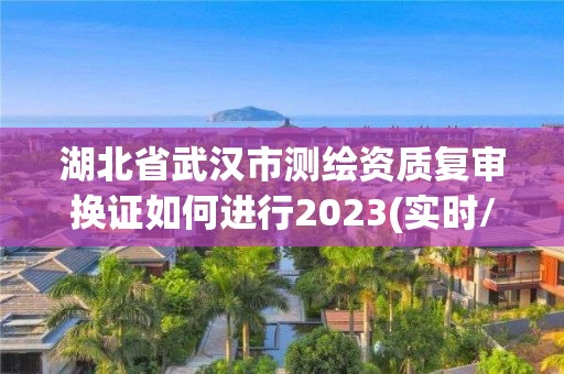 湖北省武漢市測繪資質復審換證如何進行2023(實時/更新中)