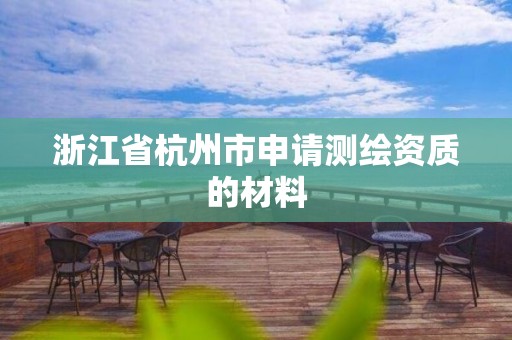 浙江省杭州市申請測繪資質的材料