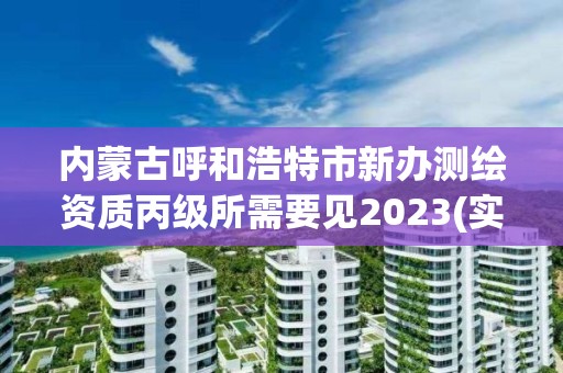 內蒙古呼和浩特市新辦測繪資質丙級所需要見2023(實時/更新中)