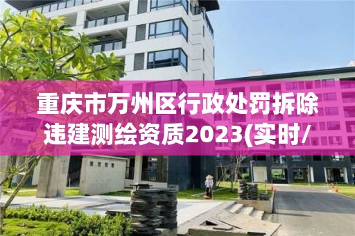 重慶市萬(wàn)州區(qū)行政處罰拆除違建測(cè)繪資質(zhì)2023(實(shí)時(shí)/更新中)