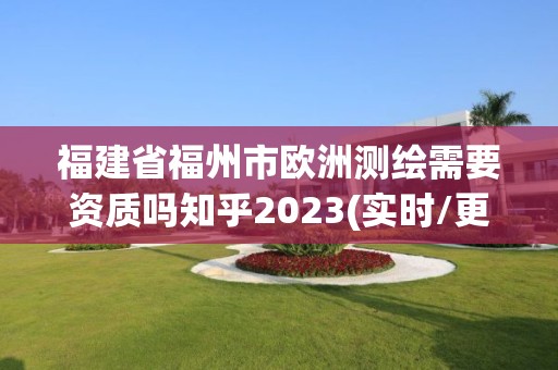 福建省福州市歐洲測繪需要資質(zhì)嗎知乎2023(實(shí)時/更新中)