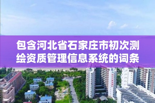 包含河北省石家莊市初次測繪資質管理信息系統的詞條