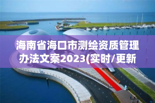 海南省海口市測繪資質管理辦法文案2023(實時/更新中)