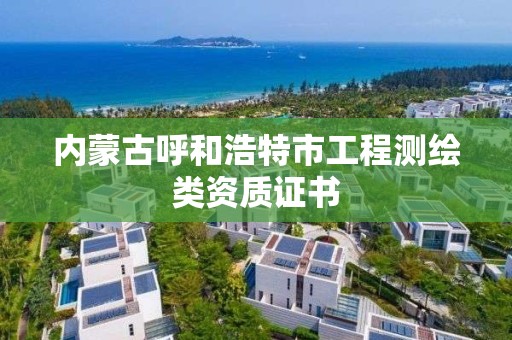 內蒙古呼和浩特市工程測繪類資質證書