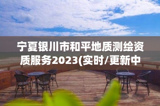 寧夏銀川市和平地質測繪資質服務2023(實時/更新中)