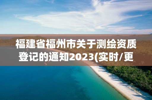 福建省福州市關于測繪資質登記的通知2023(實時/更新中)