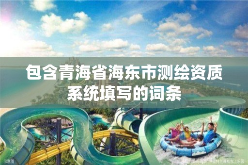 包含青海省海東市測繪資質系統填寫的詞條